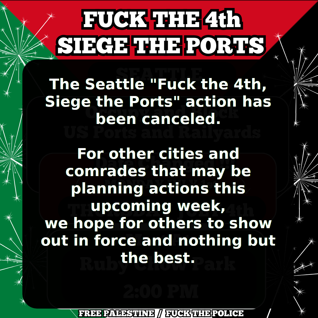 "Fuck the 4th Siege the Ports" Seattle event flyer, modified to inform that the event has been canceled. It reads "The Seattle "Fuck the 4th, Siege the Ports" action has been canceled. For other cities and comrades that may be planning actions this upcoming week, we hope for others to show out in force and nothing but the best."